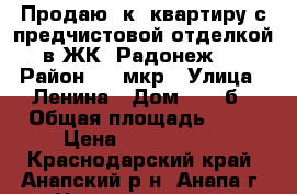 Продаю 1к. квартиру с предчистовой отделкой в ЖК “Радонеж“  › Район ­ 3 мкр › Улица ­ Ленина › Дом ­ 153б › Общая площадь ­ 42 › Цена ­ 1 900 000 - Краснодарский край, Анапский р-н, Анапа г. Недвижимость » Квартиры продажа   